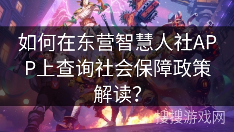如何在东营智慧人社APP上查询社会保障政策解读? 如何在东营智慧人社APP上查询社会保障政策解读?