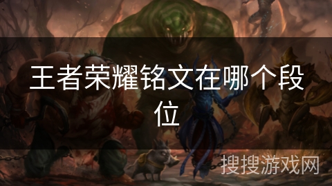 王者荣耀铭文在哪个段位 王者荣耀铭文在哪个段位