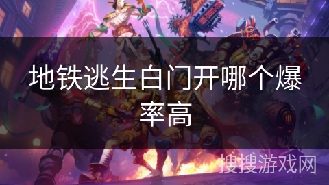 地铁逃生白门开哪个爆率高 地铁逃生白门开哪个爆率高