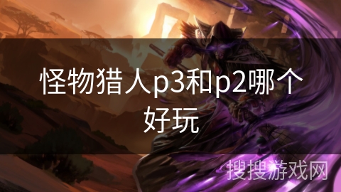 怪物猎人p3和p2哪个好玩 怪物猎人p3和p2哪个好玩