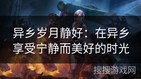 异乡岁月静好:在异乡享受宁静而美好的时光 异乡岁月静好:在异乡享受宁静而美好的时光
