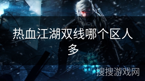 热血江湖双线哪个区人多 热血江湖双线哪个区人多