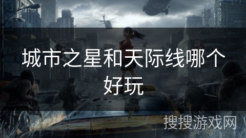 城市之星和天际线哪个好玩 城市之星和天际线哪个好玩