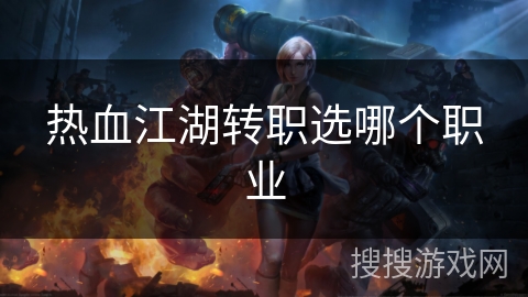 热血江湖转职选哪个职业 热血江湖转职选哪个职业