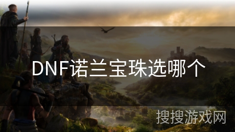 DNF诺兰宝珠选哪个 DNF诺兰宝珠选哪个