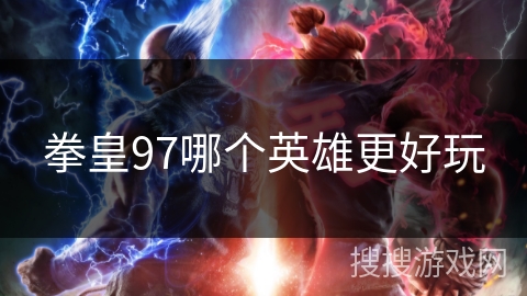 拳皇97哪个英雄更好玩 拳皇97哪个英雄更好玩