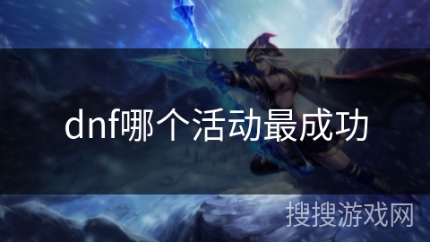 dnf哪个活动最成功 dnf哪个活动最成功