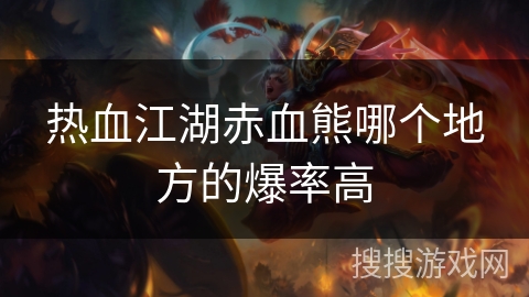 热血江湖赤血熊哪个地方的爆率高 热血江湖赤血熊哪个地方的爆率高