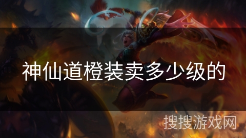 神仙道橙装卖多少级的 神仙道橙装卖多少级的