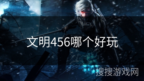 文明456哪个好玩 文明456哪个好玩