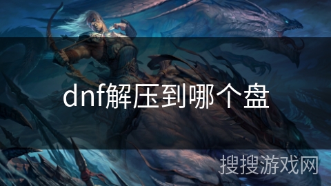 dnf解压到哪个盘 dnf解压到哪个盘