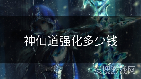 神仙道强化多少钱 神仙道强化多少钱