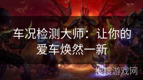 车况检测大师:让你的爱车焕然一新 车况检测大师:让你的爱车焕然一新