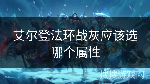 艾尔登法环战灰应该选哪个属性 艾尔登法环战灰应该选哪个属性