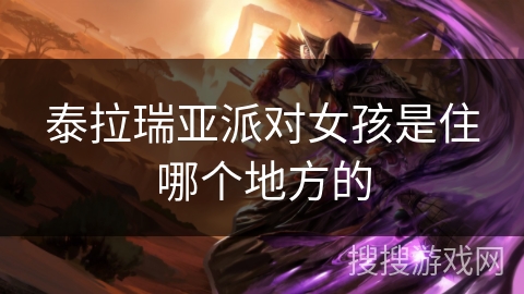 泰拉瑞亚派对女孩是住哪个地方的 泰拉瑞亚派对女孩是住哪个地方的