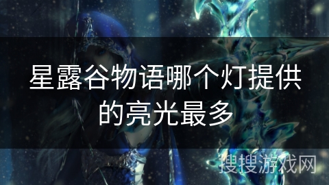 星露谷物语哪个灯提供的亮光最多 星露谷物语哪个灯提供的亮光最多
