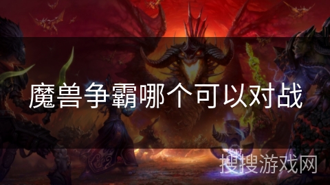 魔兽争霸哪个可以对战 魔兽争霸哪个可以对战
