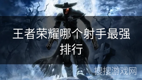 王者荣耀哪个射手最强排行 王者荣耀哪个射手最强排行
