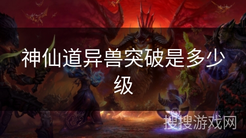 神仙道异兽突破是多少级