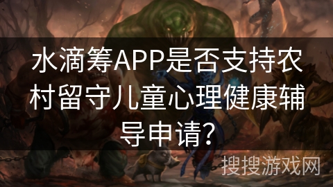 水滴筹APP是否支持农村留守儿童心理健康辅导申请? 水滴筹APP是否支持农村留守儿童心理健康辅导申请?