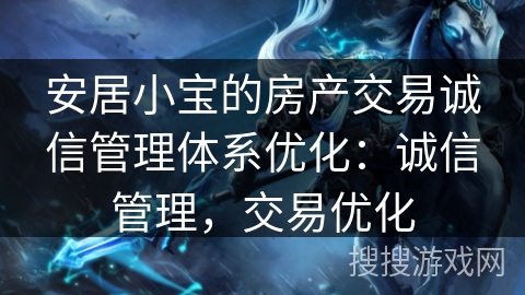 安居小宝的房产交易诚信管理体系优化:诚信管理,交易优化 安居小宝的房产交易诚信管理体系优化:诚信管理,交易优化
