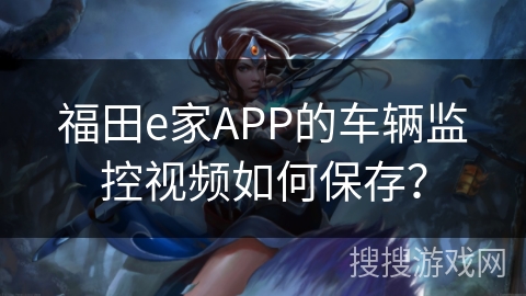 福田e家APP的车辆监控视频如何保存？