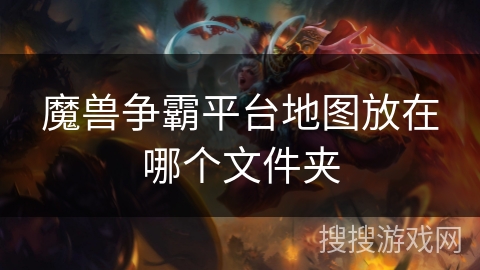魔兽争霸平台地图放在哪个文件夹 魔兽争霸平台地图放在哪个文件夹