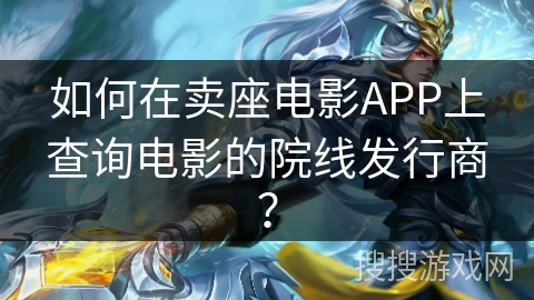 如何在卖座电影APP上查询电影的院线发行商? 如何在卖座电影APP上查询电影的院线发行商?