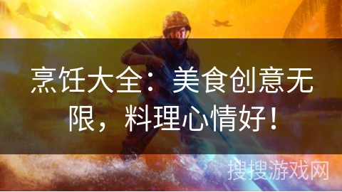 烹饪大全:美食创意无限,料理心情好! 烹饪大全:美食创意无限,料理心情好!