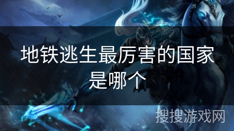 地铁逃生最厉害的国家是哪个 地铁逃生最厉害的国家是哪个