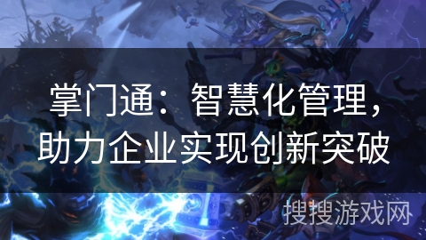 掌门通:智慧化管理,助力企业实现创新突破 掌门通:智慧化管理,助力企业实现创新突破