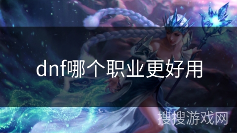 dnf哪个职业更好用 dnf哪个职业更好用