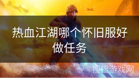 热血江湖哪个怀旧服好做任务 热血江湖哪个怀旧服好做任务