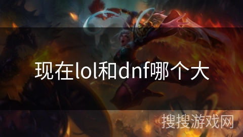 现在lol和dnf哪个大 现在lol和dnf哪个大