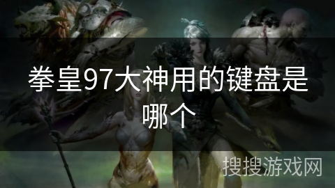 拳皇97大神用的键盘是哪个 拳皇97大神用的键盘是哪个
