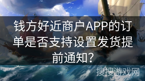 钱方好近商户APP的订单是否支持设置发货提前通知? 钱方好近商户APP的订单是否支持设置发货提前通知?