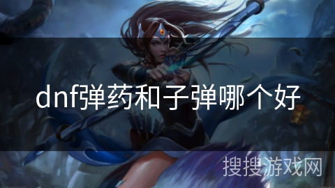 dnf弹药和子弹哪个好 dnf弹药和子弹哪个好