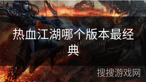 热血江湖哪个版本最经典 热血江湖哪个版本最经典