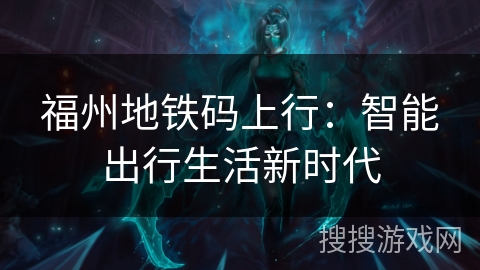福州地铁码上行:智能出行生活新时代 福州地铁码上行:智能出行生活新时代