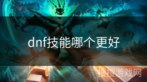 dnf技能哪个更好 dnf技能哪个更好