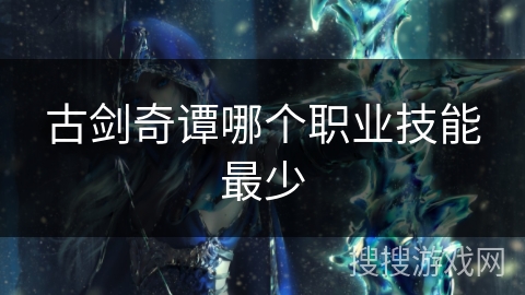 古剑奇谭哪个职业技能最少 古剑奇谭哪个职业技能最少