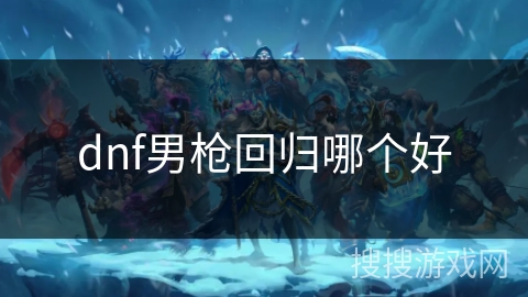 dnf男枪回归哪个好 dnf男枪回归哪个好