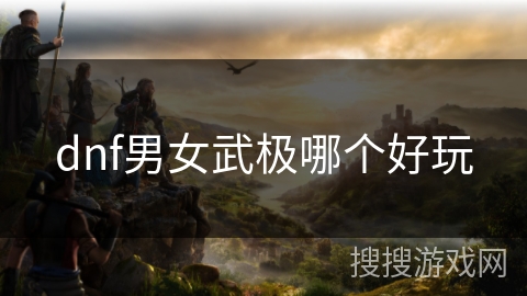 dnf男女武极哪个好玩 dnf男女武极哪个好玩