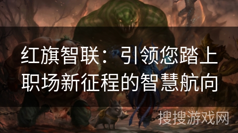 红旗智联:引领您踏上职场新征程的智慧航向 红旗智联:引领您踏上职场新征程的智慧航向