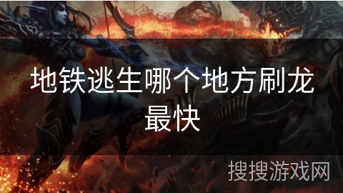 地铁逃生哪个地方刷龙最快 地铁逃生哪个地方刷龙最快