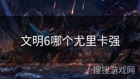文明6哪个尤里卡强 文明6哪个尤里卡强