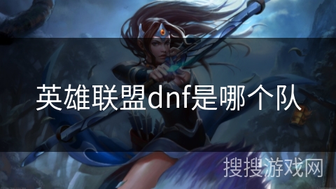英雄联盟dnf是哪个队 英雄联盟dnf是哪个队