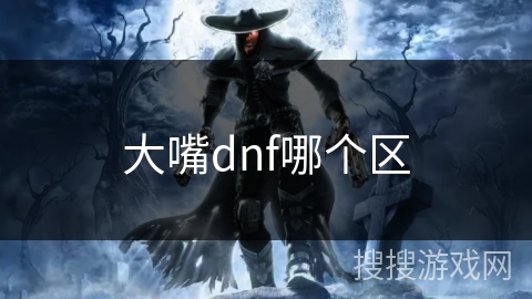 大嘴dnf哪个区 大嘴dnf哪个区