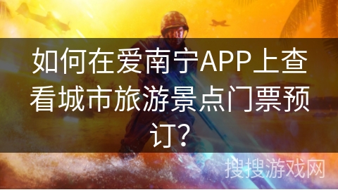 如何在爱南宁APP上查看城市旅游景点门票预订？