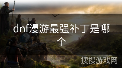 dnf漫游最强补丁是哪个 dnf漫游最强补丁是哪个